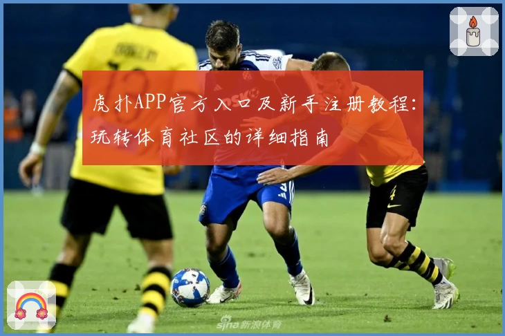 虎扑APP官方入口及新手注册教程：玩转体育社区的详细指南