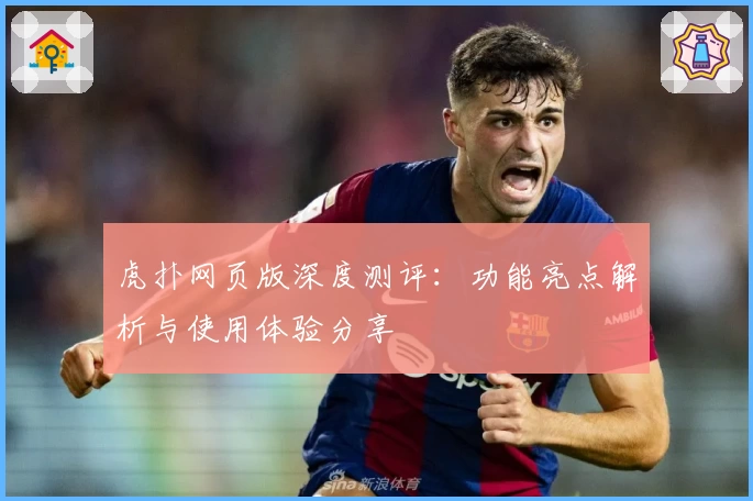 虎扑网页版深度测评：功能亮点解析与使用体验分享