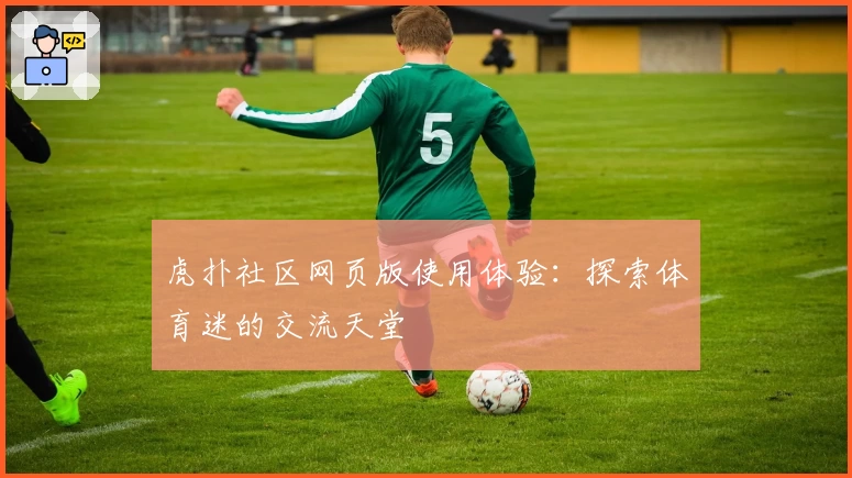 虎扑社区网页版使用体验：探索体育迷的交流天堂