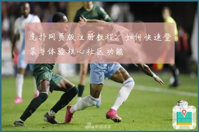 虎扑网页版注册教程：如何快速登录与体验核心社区功能