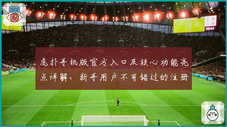 虎扑手机版官方入口及核心功能亮点详解，新手用户不可错过的注册教程