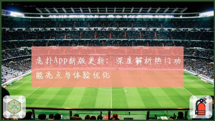 虎扑App新版更新：深度解析热门功能亮点与体验优化