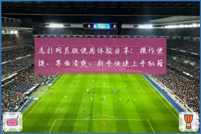 虎扑网页版使用体验分享：操作便捷、界面清爽，新手快速上手秘籍大公开！