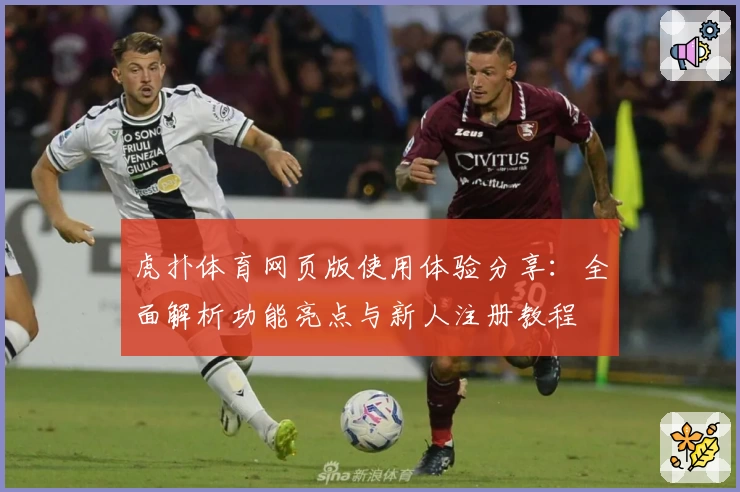 虎扑体育网页版使用体验分享:全面解析功能亮点与新人注册教程