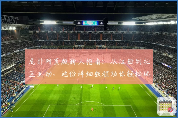 虎扑网页版新人指南：从注册到社区互动，这份详细教程助你轻松玩转平台