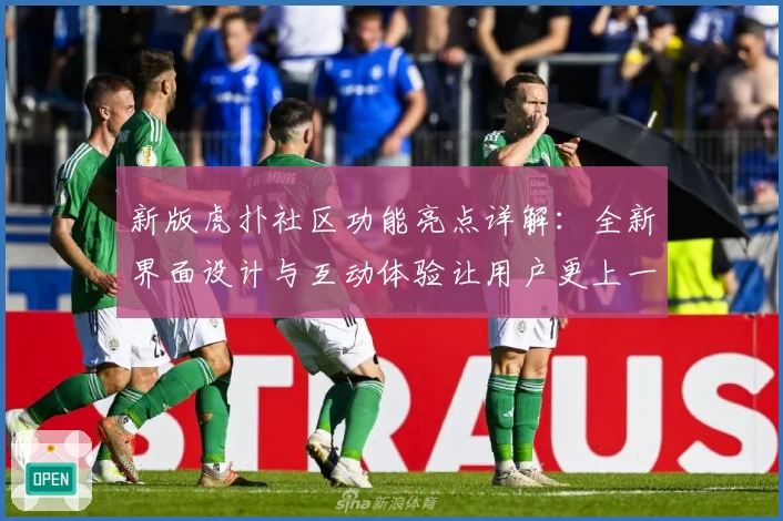 新版虎扑社区功能亮点详解：全新界面设计与互动体验让用户更上一层楼