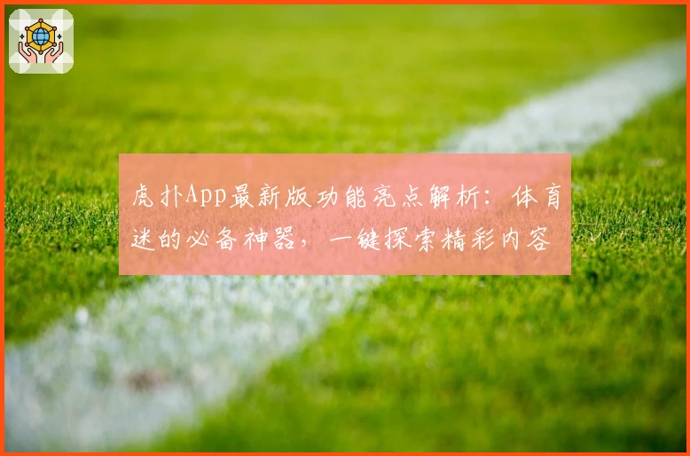 虎扑App最新版功能亮点解析：体育迷的必备神器，一键探索精彩内容