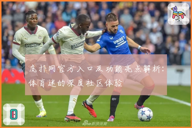 虎扑网官方入口及功能亮点解析：体育迷的深度社区体验