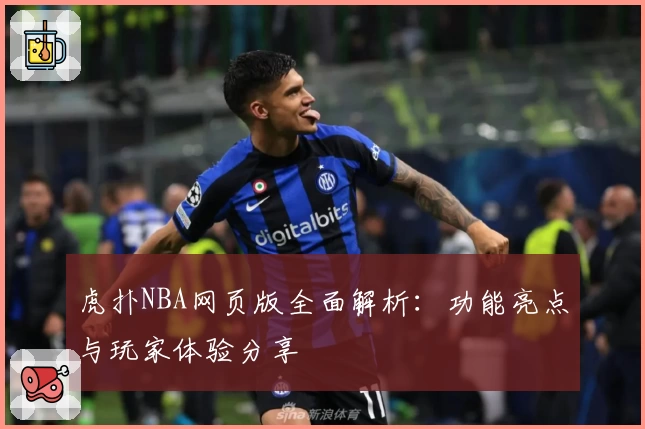 虎扑NBA网页版全面解析：功能亮点与玩家体验分享