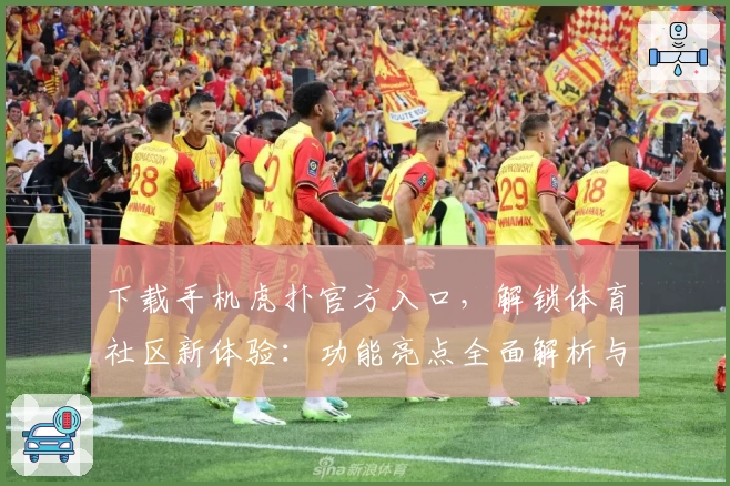 下载手机虎扑官方入口，解锁体育社区新体验：功能亮点全面解析与新人使用指南