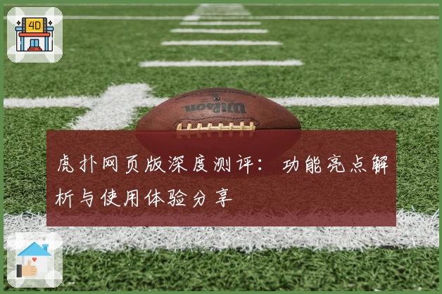 虎扑网页版深度测评：功能亮点解析与使用体验分享