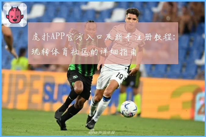 虎扑APP官方入口及新手注册教程：玩转体育社区的详细指南
