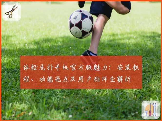 体验虎扑手机官方版魅力：安装教程、功能亮点及用户测评全解析