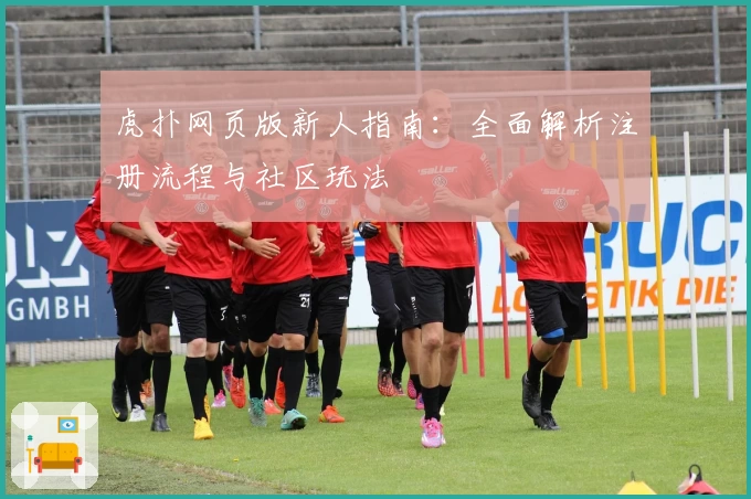 虎扑网页版新人指南：全面解析注册流程与社区玩法