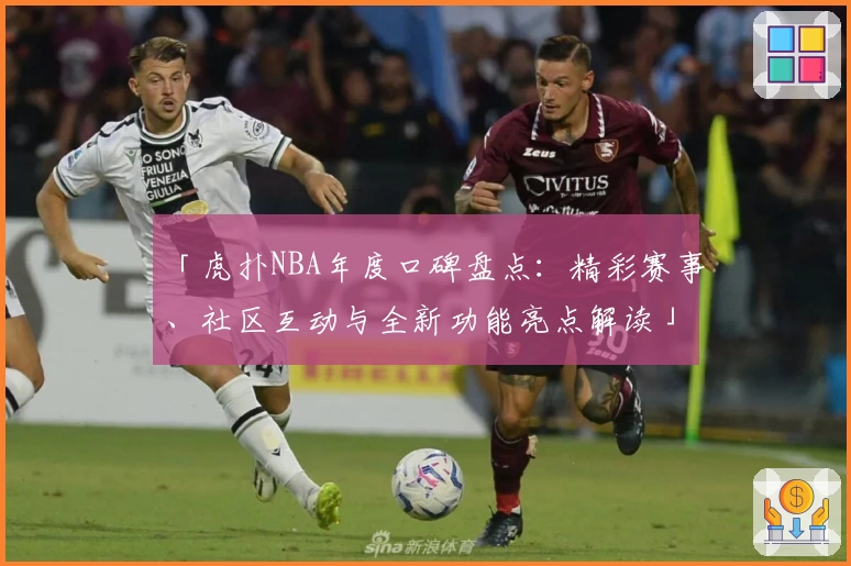 「虎扑NBA年度口碑盘点：精彩赛事、社区互动与全新功能亮点解读」