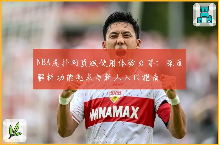 NBA虎扑网页版使用体验分享：深度解析功能亮点与新人入门指南