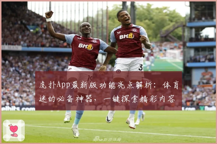 虎扑App最新版功能亮点解析：体育迷的必备神器，一键探索精彩内容