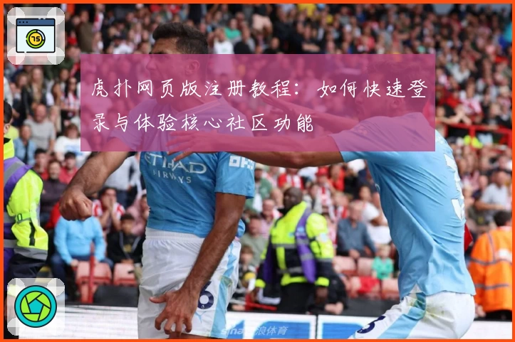 虎扑网页版注册教程：如何快速登录与体验核心社区功能