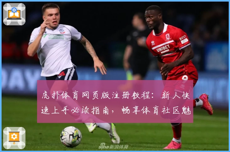 虎扑体育网页版注册教程：新人快速上手必读指南，畅享体育社区魅力