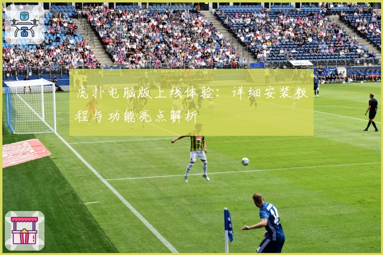 虎扑电脑版上线体验：详细安装教程与功能亮点解析