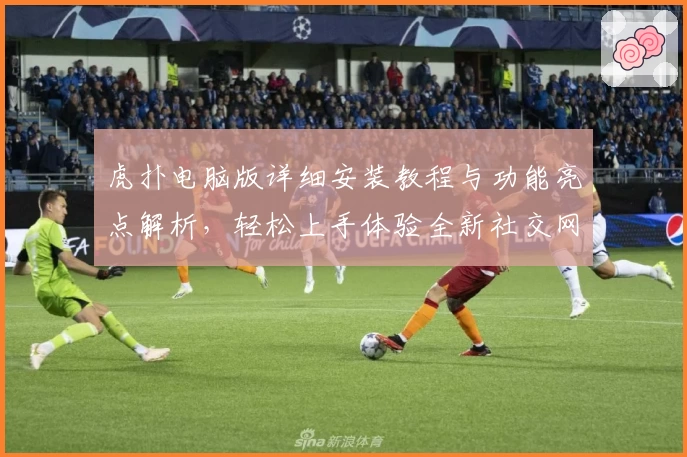 虎扑电脑版详细安装教程与功能亮点解析,轻松上手体验全新社交网络魅力