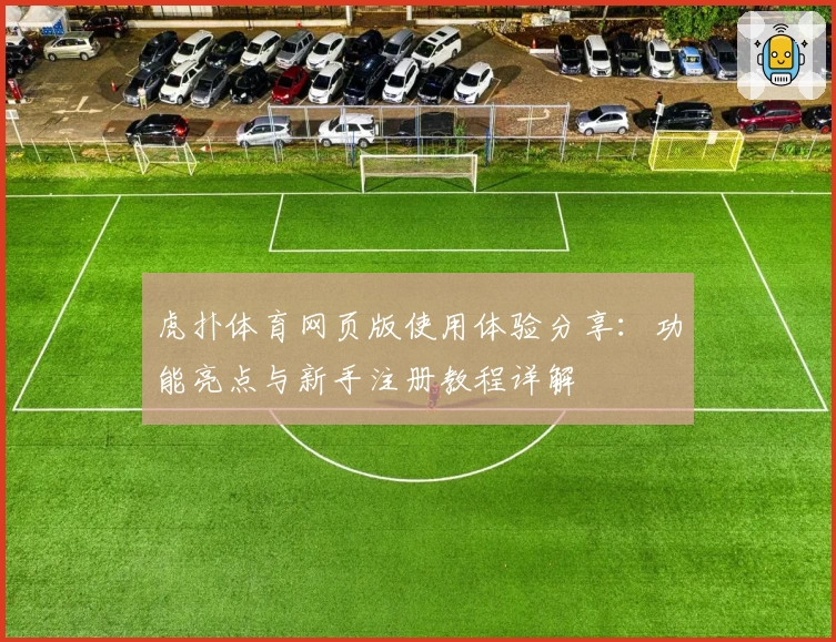虎扑体育网页版使用体验分享：功能亮点与新手注册教程详解