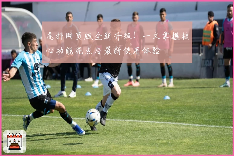 虎扑网页版全新升级!一文掌握核心功能亮点与最新使用体验