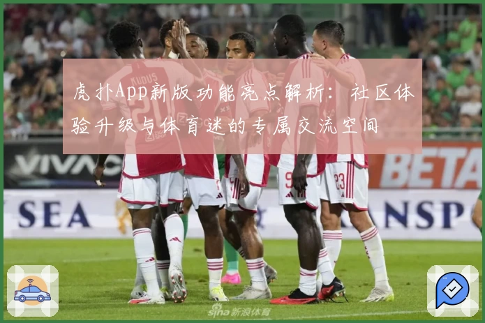 虎扑App新版功能亮点解析：社区体验升级与体育迷的专属交流空间