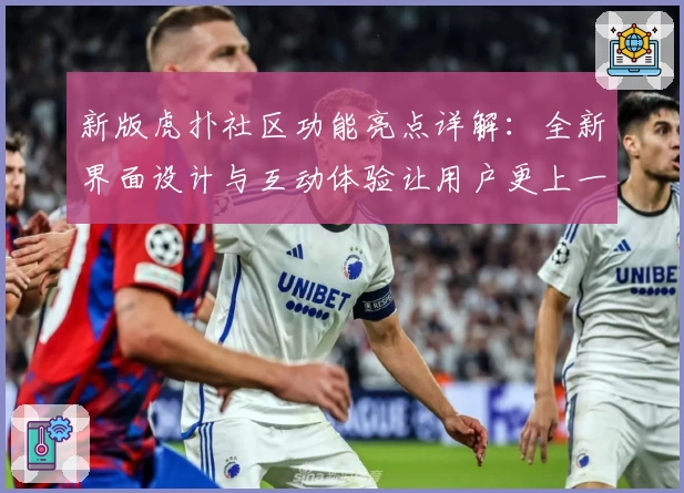 新版虎扑社区功能亮点详解：全新界面设计与互动体验让用户更上一层楼