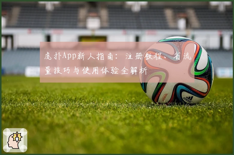 虎扑App新人指南：注册教程、省流量技巧与使用体验全解析