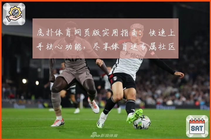 虎扑体育网页版实用指南：快速上手核心功能，尽享体育迷专属社区体验