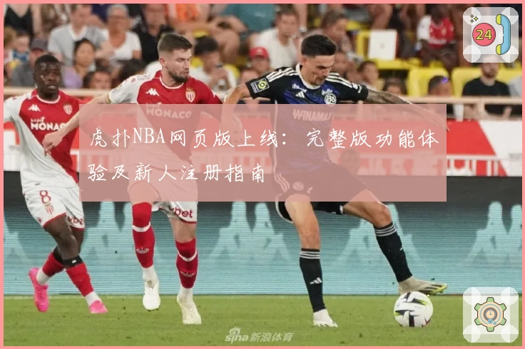 虎扑NBA网页版上线:完整版功能体验及新人注册指南