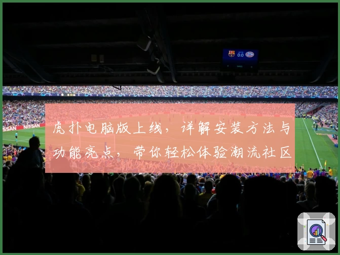 虎扑电脑版上线，详解安装方法与功能亮点，带你轻松体验潮流社区