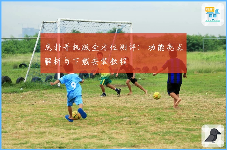 虎扑手机版全方位测评：功能亮点解析与下载安装教程